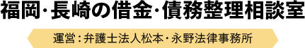 福岡・長崎の借金・債務整理相談室 運営：弁護士法人松本・永野法律事務所